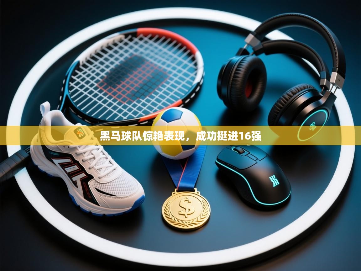 黑马球队惊艳表现，成功挺进16强