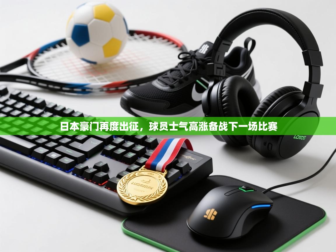 日本豪门再度出征，球员士气高涨备战下一场比赛