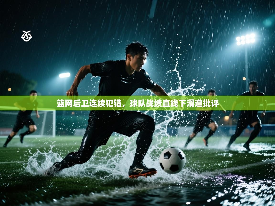 篮网后卫连续犯错，球队战绩直线下滑遭批评  第1张