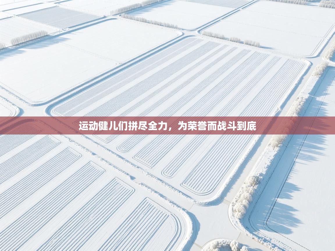 运动健儿们拼尽全力,为荣誉而战斗到底 运动健儿们拼尽全力,为荣誉而战斗到底