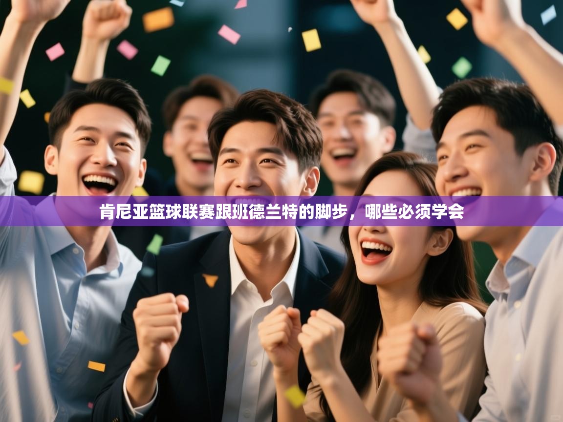 肯尼亚篮球联赛跟班德兰特的脚步，哪些必须学会