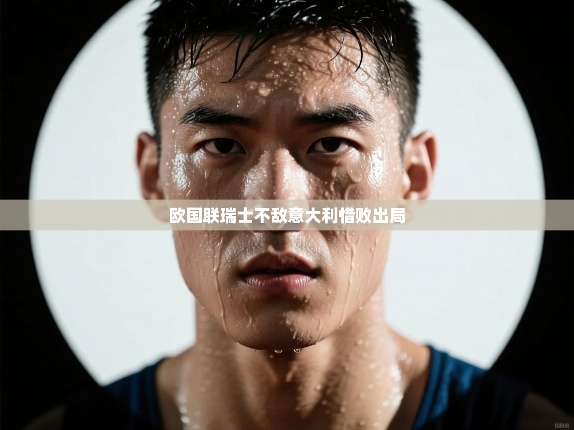 欧国联瑞士不敌意大利惜败出局