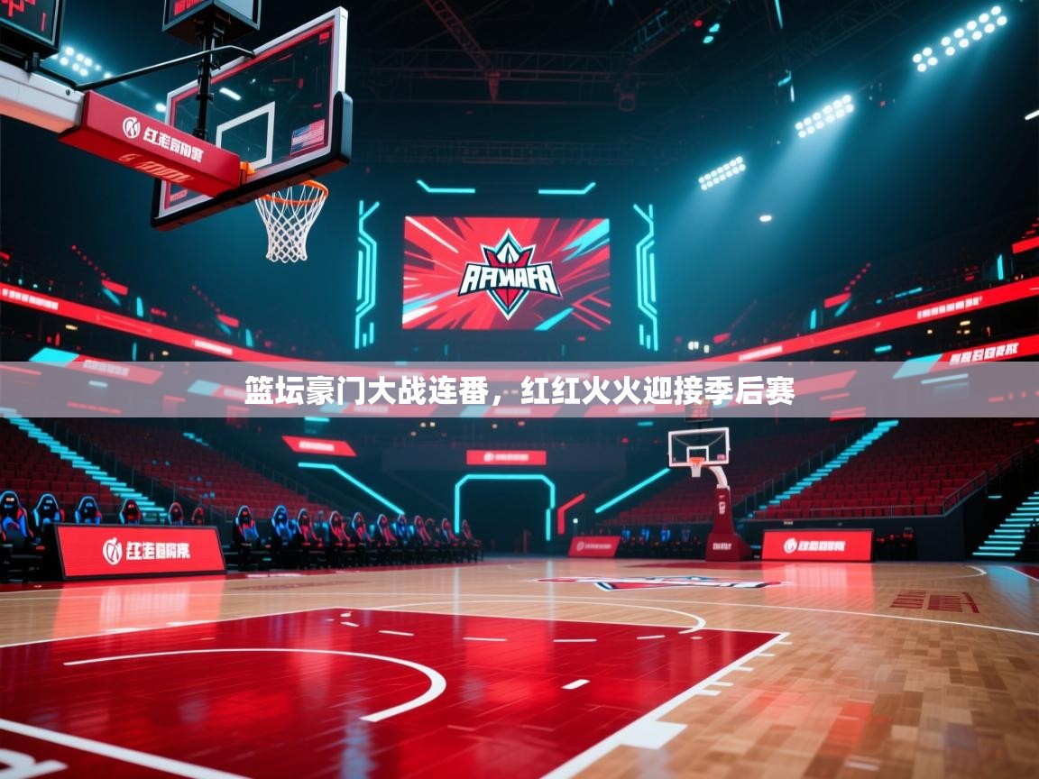 篮坛豪门大战连番，红红火火迎接季后赛  第1张