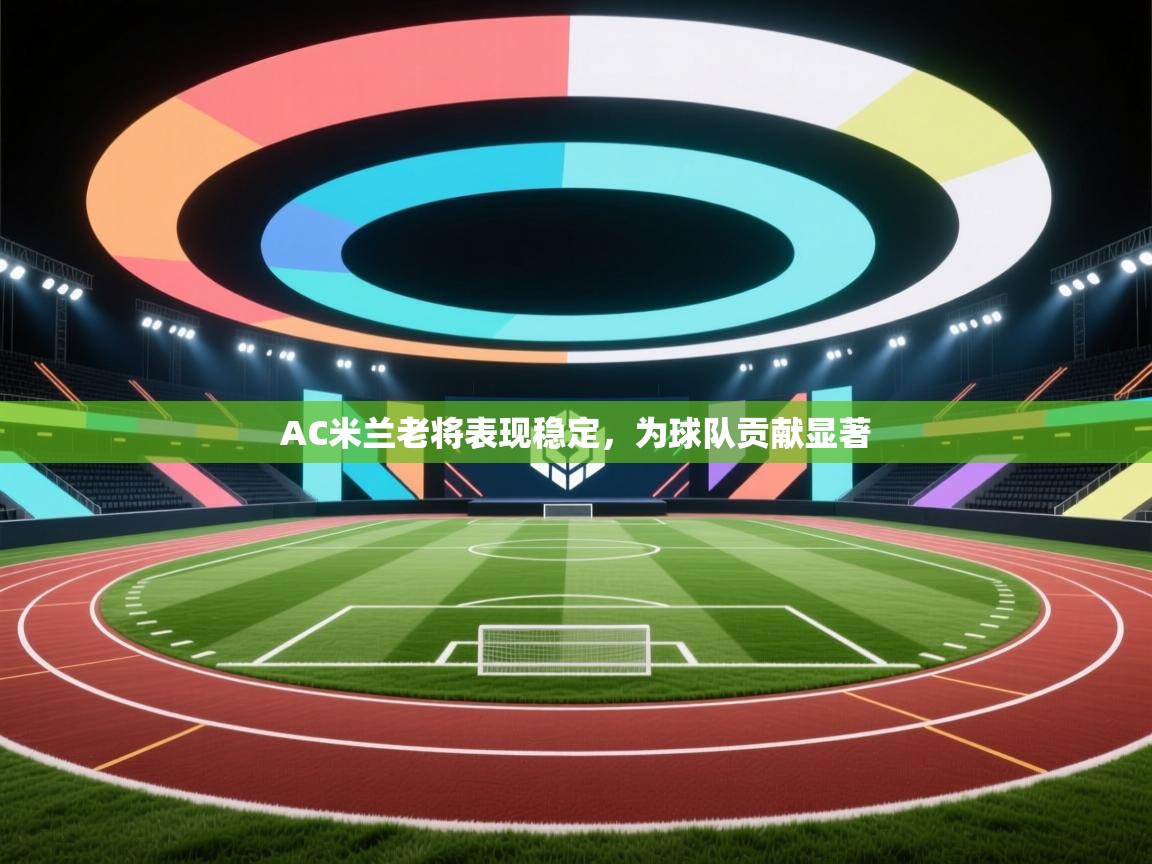 AC米兰老将表现稳定，为球队贡献显著