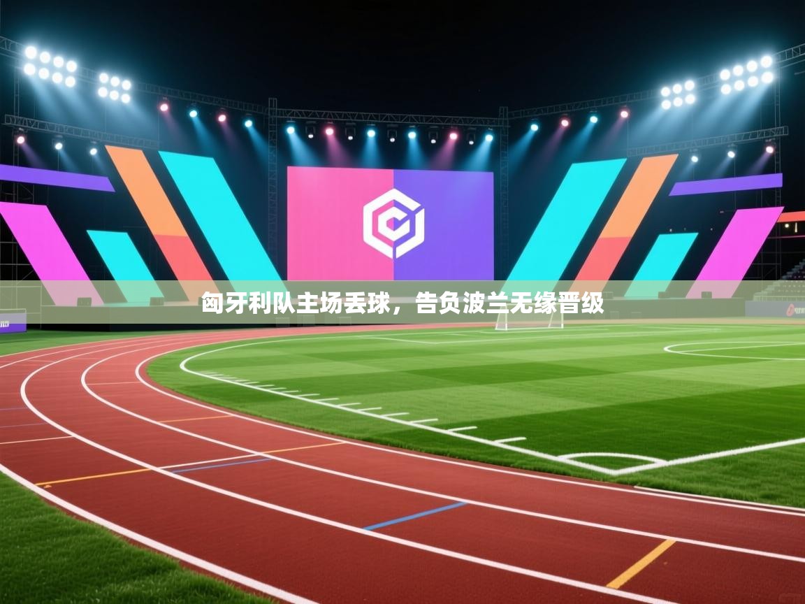 匈牙利队主场丢球，告负波兰无缘晋级