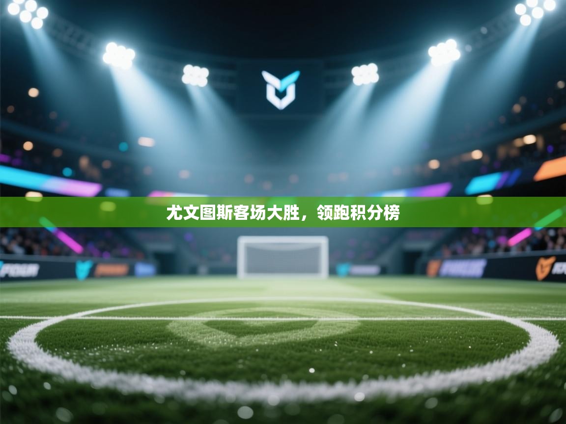 尤文图斯客场大胜，领跑积分榜