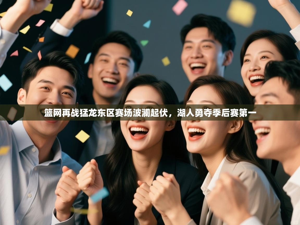 篮网再战猛龙东区赛场波澜起伏,湖人勇夺季后赛第一 篮网再战猛龙东区赛场波澜起伏,湖人勇夺季后赛第一