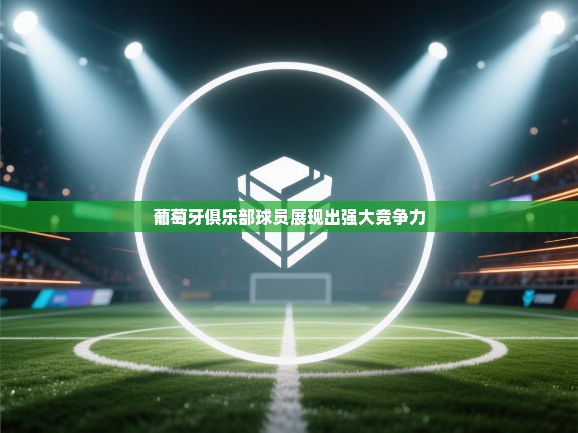 葡萄牙俱乐部球员展现出强大竞争力 葡萄牙俱乐部球员展现出强大竞争力