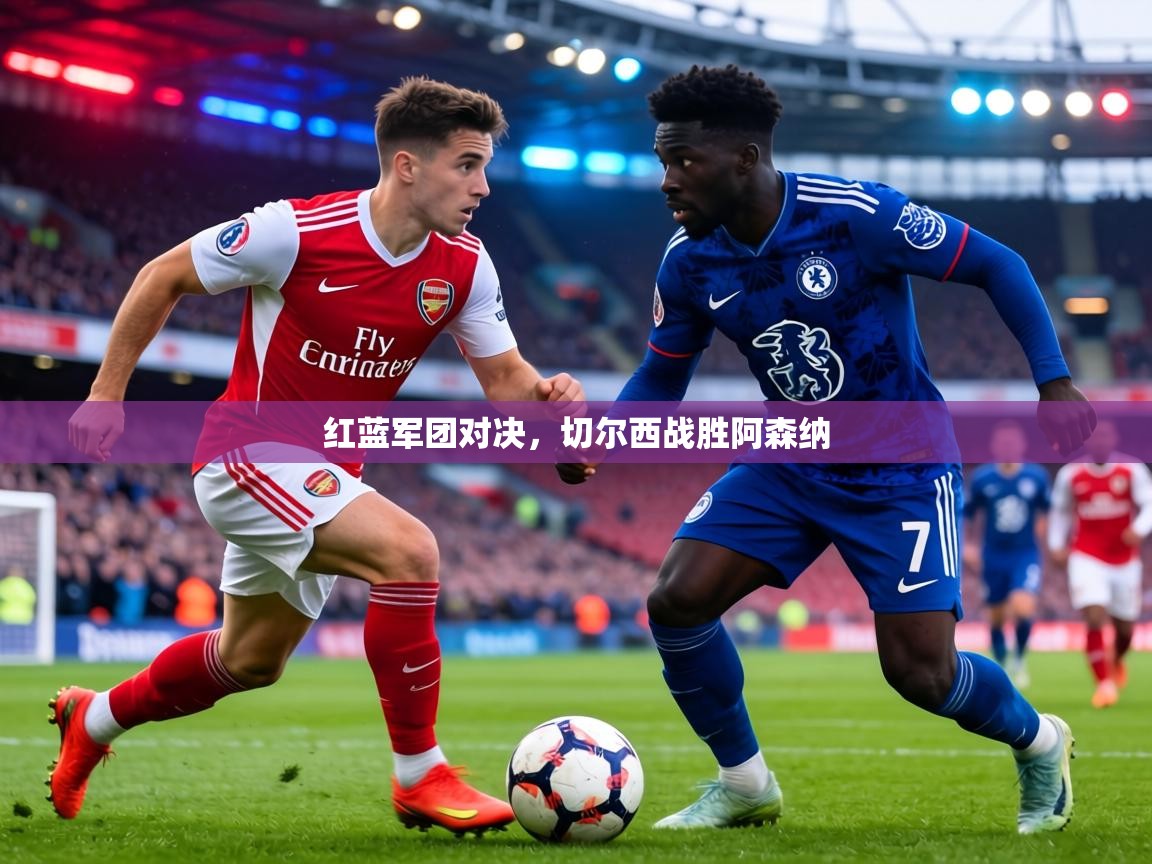 红蓝军团对决，切尔西战胜阿森纳