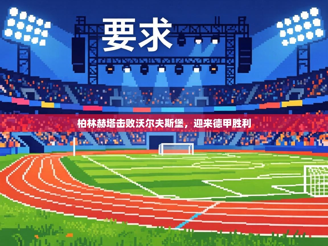 柏林赫塔击败沃尔夫斯堡,迎来德甲胜利 柏林赫塔击败沃尔夫斯堡,迎来德甲胜利