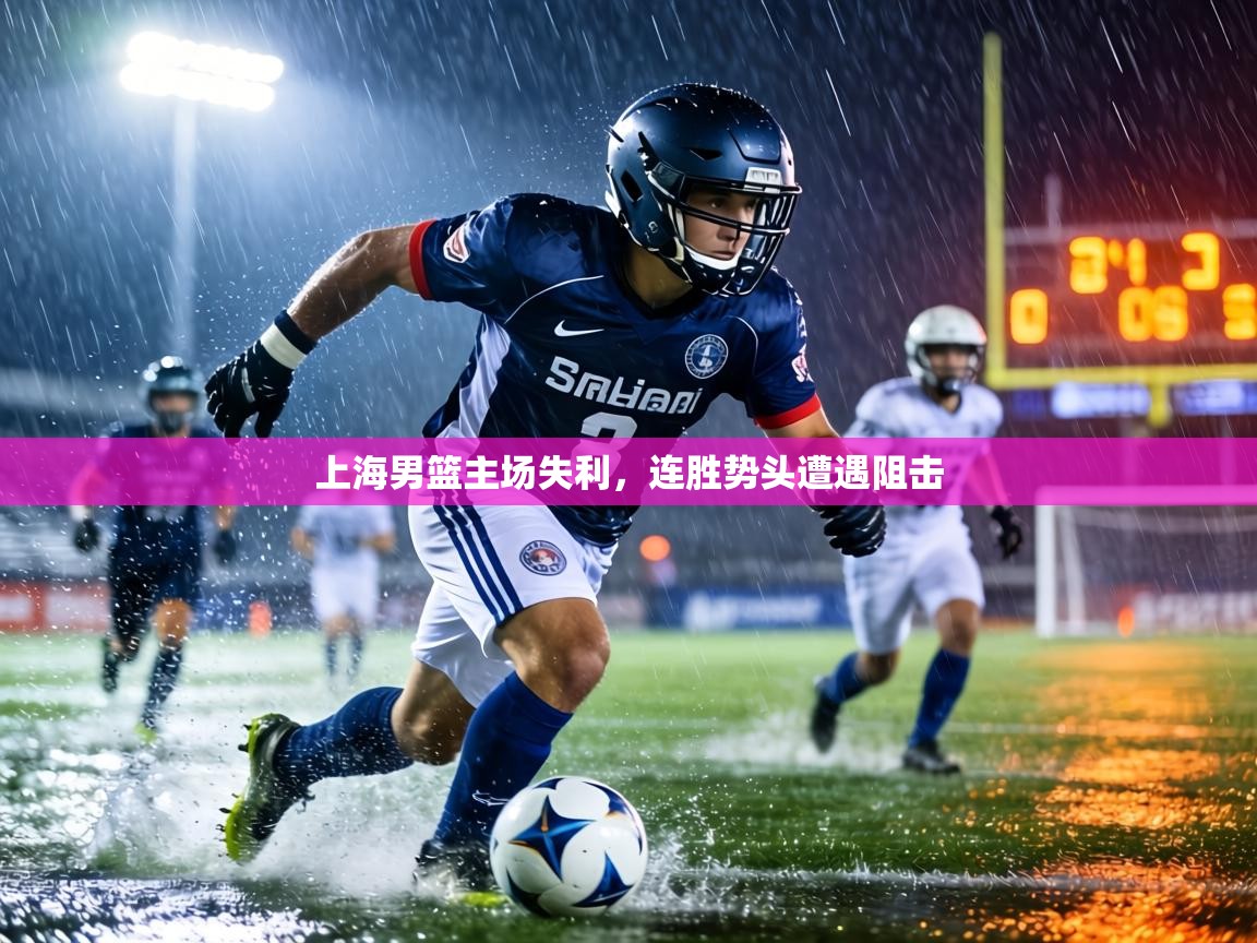 上海男篮主场失利,连胜势头遭遇阻击 上海男篮主场失利,连胜势头遭遇阻击