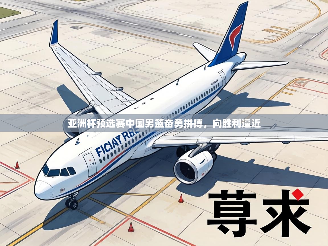 亚洲杯预选赛中国男篮奋勇拼搏,向胜利逼近 亚洲杯预选赛中国男篮奋勇拼搏,向胜利逼近