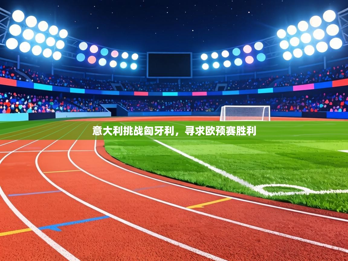 意大利挑战匈牙利,寻求欧预赛胜利 第1张