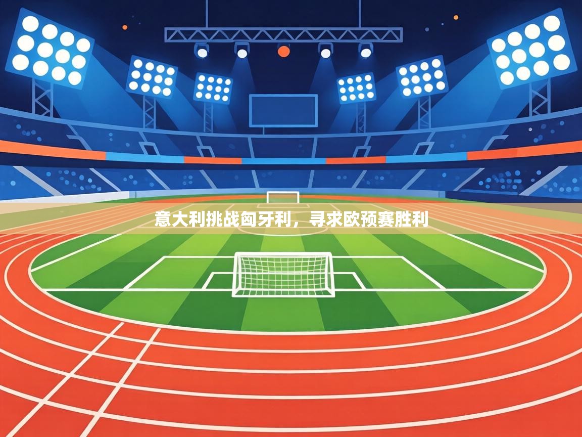 意大利挑战匈牙利,寻求欧预赛胜利 第2张